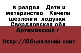  в раздел : Дети и материнство » Качели, шезлонги, ходунки . Свердловская обл.,Артемовский г.